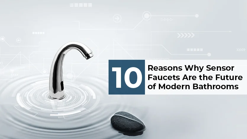 10 Reasons Why Sensor Faucets Are the Future of Modern Bathrooms